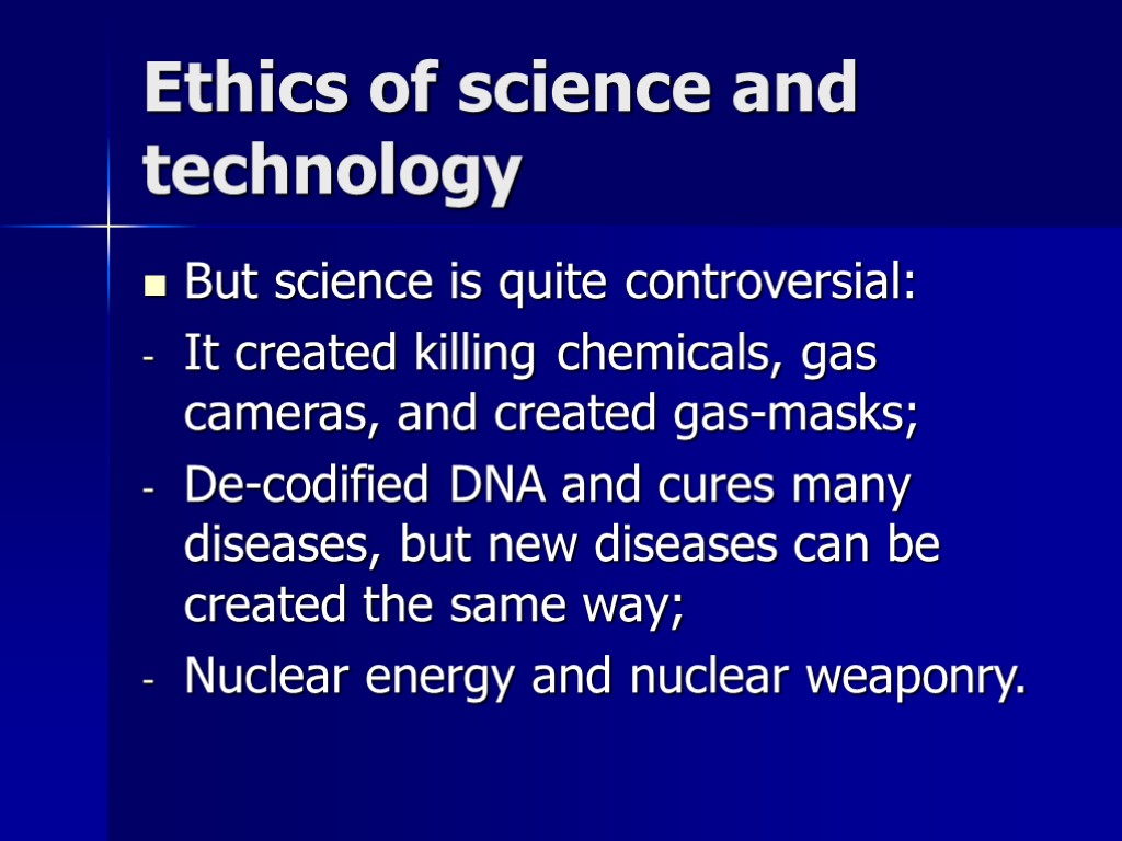 Ethics of science and technology But science is quite controversial: It created killing chemicals,